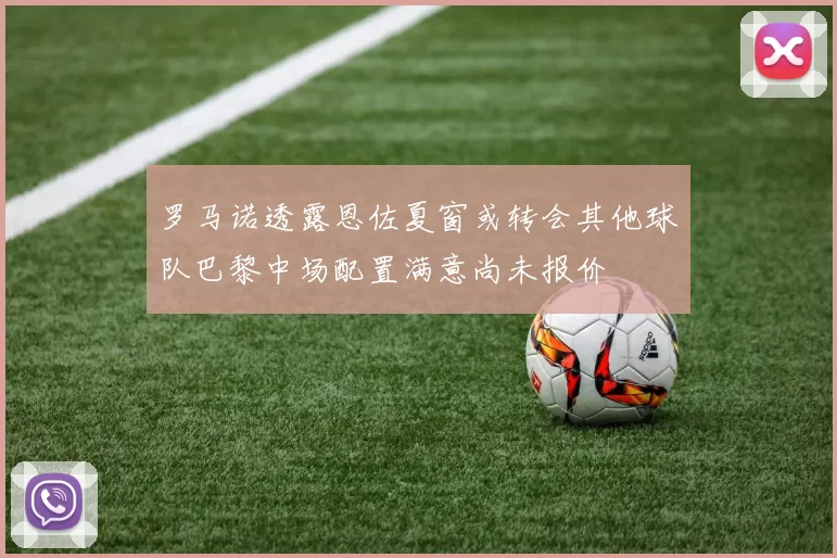 罗马诺透露恩佐夏窗或转会其他球队巴黎中场配置满意尚未报价