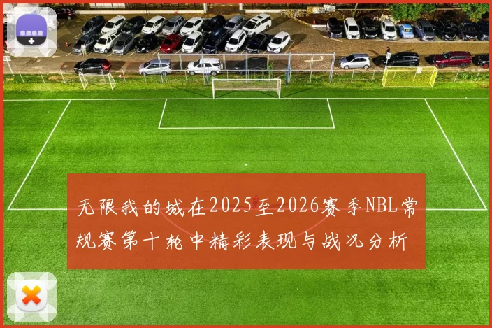 无限我的城在2025至2026赛季NBL常规赛第十轮中精彩表现与战况分析