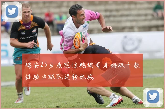 瑞安25分表现惊艳埃奇库姆双十数据助力球队逆转休城