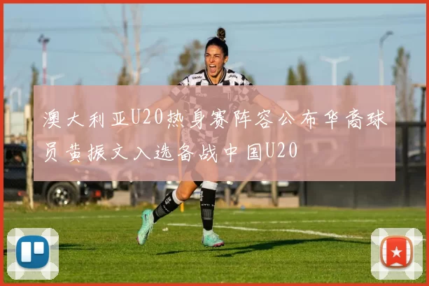 澳大利亚U20热身赛阵容公布华裔球员黄振文入选备战中国U20